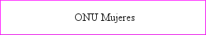 ONU Mujeres Entidad de las Naciones Unidas para la Igualdad de Género y el Empoderamiento de las Mujeres. 